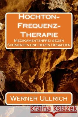 Hochton-Frequenz-Therapie: Medikamentenfrei gegen Schmerzen und deren Ursachen Werner Ullrich 9781500988784 Createspace Independent Publishing Platform - książka