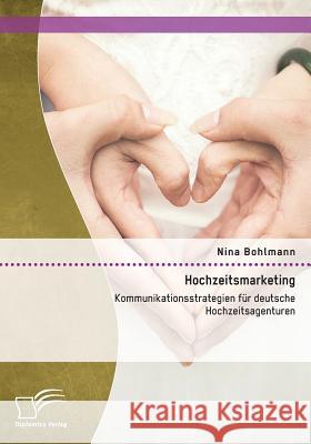 Hochzeitsmarketing: Kommunikationsstrategien für deutsche Hochzeitsagenturen Nina Bohlmann   9783959345873 Diplomica Verlag Gmbh - książka