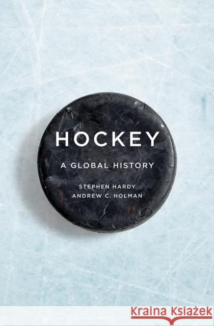 Hockey: A Global History Stephen Hardy Andrew C. Holman 9780252042201 University of Illinois Press - książka