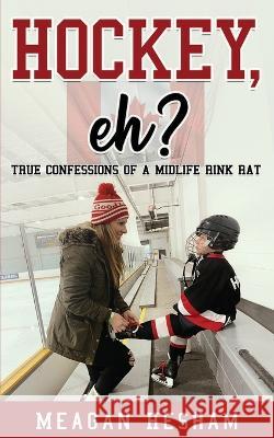 Hockey, eh?: True Confessions of a Midlife Rink Rat Meagan Hesham   9781778196201 Strength Press - książka