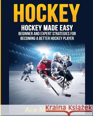 Hockey: Hockey Made Easy: Beginner and Expert Strategies For Becoming A Better Hockey Player McCloud, Ace 9781640481664 Pro Mastery Publishing - książka