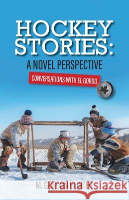 Hockey Stories: A Novel Perspective: Conversations with El Gordo M Gordon Hunter 9781039124233 FriesenPress - książka