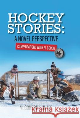 Hockey Stories: A Novel Perspective: Conversations with El Gordo M. Gordon Hunter 9781039124240 FriesenPress - książka