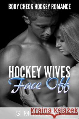 Hockey Wives Face Off: Body Check Romance Sports Fiction: Power Play, Game Misconduct, Goalie Interference, Romantic Box Set Collection S M Kingdom 9781533669278 Createspace Independent Publishing Platform - książka