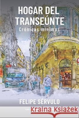 Hogar del transeúnte: Crónicas mínimas Sérvulo, Felipe 9781790981168 Independently Published - książka