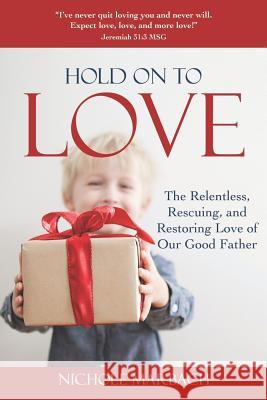 Hold On to Love: The Relentless, Rescuing, Restoring Love of Our Good Father Nichole Marbach 9781099469077 Independently Published - książka