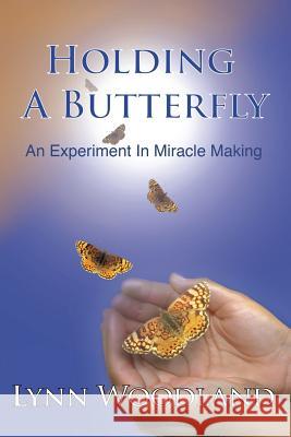 Holding a Butterfly: An Experiment in Miracle-Making Lynn Woodland 9781939116659 Waterside Press - książka