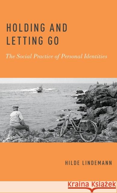 Holding and Letting Go: The Social Practice of Personal Identities Hilde Lindemann 9780199754922 Oxford University Press, USA - książka