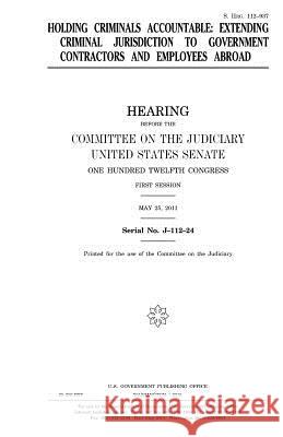 Holding criminals accountable: extending criminal jurisdiction to government contractors and employees abroad Senate, United States House of 9781981198467 Createspace Independent Publishing Platform - książka