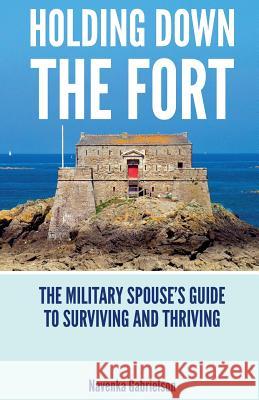 Holding Down The Fort: The Military Spouses Guide To Surviving and Thriving Gabrielson, Navenka J. 9780692970287 Navenka Gabrielson - książka