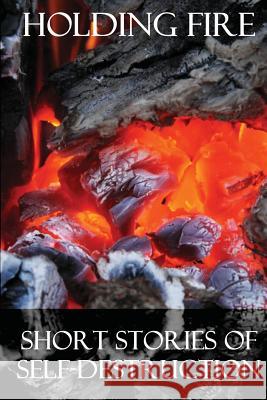 Holding Fire: Short Stories of Self-Destruction Scott Hughes Maggie Stancu Joy Meehan 9781508859284 Createspace - książka