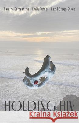 Holding HIV: Poems of HOPE Pauline Sameshima Emily Turner Dazi? Grego-Sykes 9781038349347 FriesenPress - książka