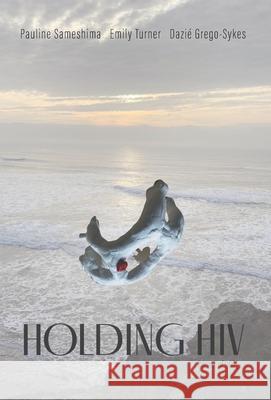 Holding HIV: Poems of HOPE Pauline Sameshima Emily Turner Dazi? Grego-Sykes 9781038349354 FriesenPress - książka
