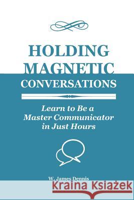 Holding Magnetic Conversations: Learn to Be a Master Communicator in Just Hours W. James Dennis 9780991558735 W. James Dennis - książka