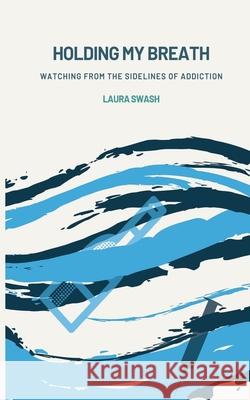 Holding my Breath: Watching from the Sidelines of Addiction Laura Swash 9781527281035 Laura Swash - książka