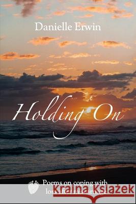Holding On: Poems on Coping With Loss After Miscarriage Danielle Erwin 9781674711096 Independently Published - książka