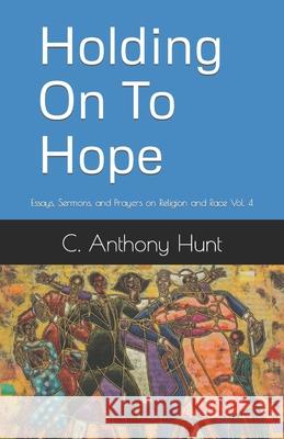 Holding On To Hope: Essays, Sermons, and Prayers on Religion and Race Vol. 4 C Anthony Hunt 9781556054822 Wyndham Hall Press - książka