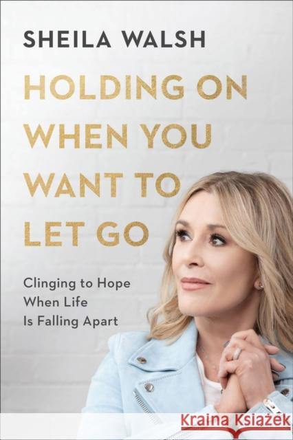 Holding on When You Want to Let Go: Clinging to Hope When Life Is Falling Apart Sheila Walsh 9780801078040 Baker Books - książka