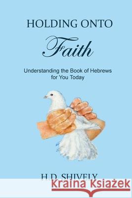 Holding onto Faith: Understanding the Book of Hebrews for You Today Shively, H. D. 9781091760301 Independently Published - książka