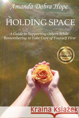 Holding Space: A Guide to Supporting Others While Remembering to Take Care of Yourself First Amanda Dobr 9780578328232 Golden Dolphin Publishing - książka