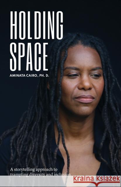 Holding Space: A Storytelling Approach to Trampling Diversity and Inclusion Aminata Cairo Laura Rumbley Dafri Studios 9789083156101 Aminata Cairo - książka