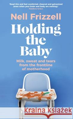 Holding the Baby: Milk, sweat and tears from the frontline of motherhood Nell Frizzell 9781787635944 Transworld Publishers Ltd - książka