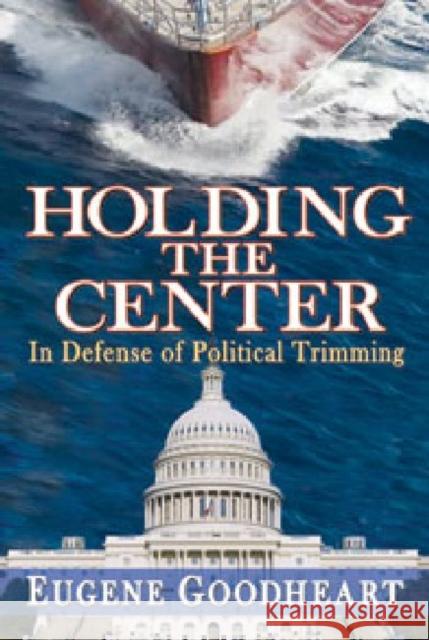 Holding the Center: In Defense of Political Trimming Goodheart, Eugene 9781412849814 Transaction Publishers - książka