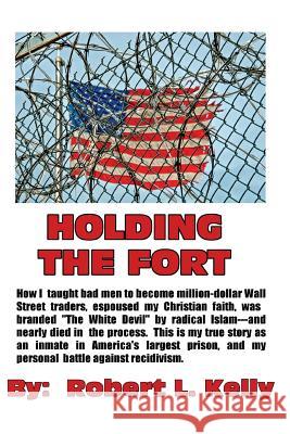 Holding The Fort: How I Taught Inmates To Become Million Dollar Wall Street Traders Kelly, Robert L. 9780999200001 Jackass Banker Publications - książka