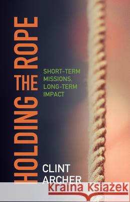 Holding the Rope: Short Term Missions, Long-term Impact Archer, Clint 9780878086283 William Carey Library Publishers - książka