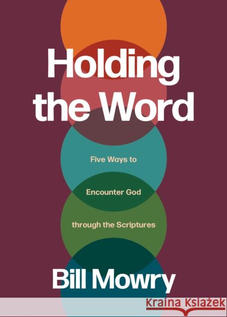 Holding the Word: Five Ways to Encounter God Through the Scriptures Bill Mowry 9781641589567 NavPress Publishing Group - książka
