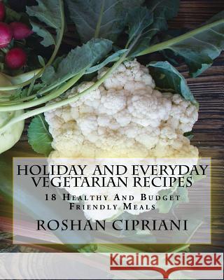 Holiday And Everyday Vegetarian Recipes: 18 Healthy And Budget Friendly Meals Cipriani, Roshan 9781518800931 Createspace Independent Publishing Platform - książka