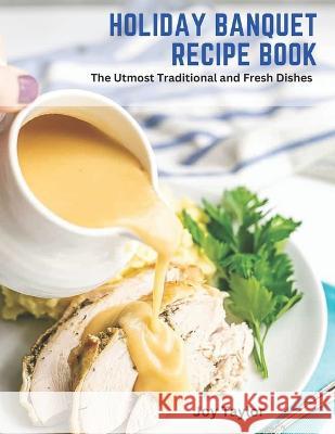 Holiday Banquet Recipe Book: The Utmost Traditional and Fresh Dishes Joy Taylor   9798393375935 Independently Published - książka