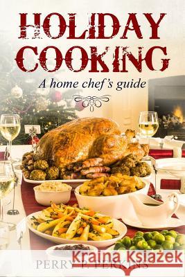 Holiday Cooking: A Home Chef's Guide Perry P. Perkins 9781729128565 Independently Published - książka