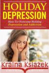 Holiday Depression: How to Overcome Depression and Addiction Patricia a. Carlisle 9781519483447 Createspace