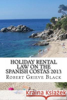 Holiday Rental Law on the Spanish Costas 2013 Robert Grieve Black 9781494713096 Createspace - książka