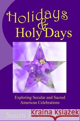 Holidays and Holy Days: Exploring Secular and Sacred American Celebrations Susan E. Richardson 9780615884813 Betheden Press - książka
