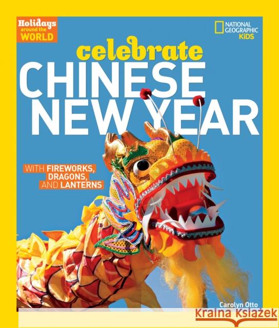Holidays Around the World: Celebrate Chinese New Year: With Fireworks, Dragons, and Lanterns Carolyn Otto 9781426323720 National Geographic Society - książka