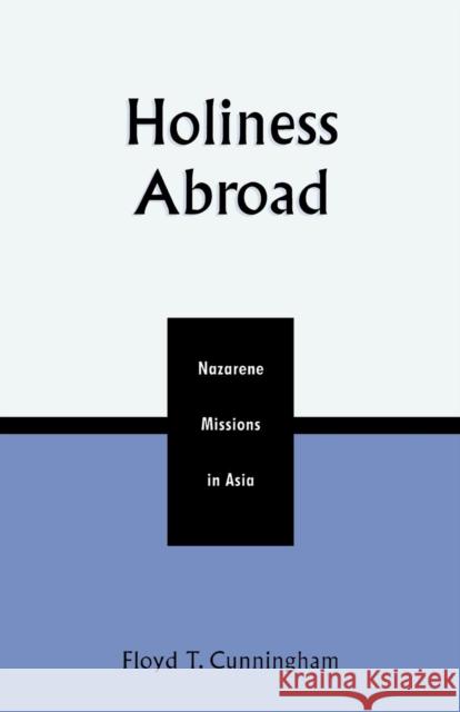 Holiness Abroad: Nazarene Missions in Asia Cunningham, Floyd T. 9780810845657 Scarecrow Press - książka