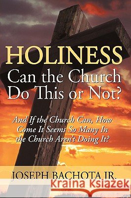 Holiness: Can the Church Do This or Not?: And If the Church Can, How Come It Seems So Many In the Church Aren't Doing It? Bachota, Joseph, Jr. 9780595636150 iUniverse.com - książka
