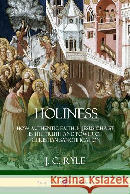 Holiness: How Authentic Faith in Jesus Christ is the Truth and Power of Christian Sanctification Ryle, J. C. 9781387997268 Lulu.com - książka