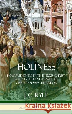 Holiness: How Authentic Faith in Jesus Christ is the Truth and Power of Christian Sanctification (Hardcover) Ryle, J. C. 9781387997251 Lulu.com - książka