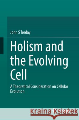 Holism and the Evolving Cell: A Theoretical Consideration on Cellular Evolution John S. Torday 9783032172334 Springer - książka