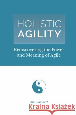 Holistic Agility: Rediscovering the Power and Meaning of Agile Jim Lambert   9780692140291 James D Lambert Jr - książka