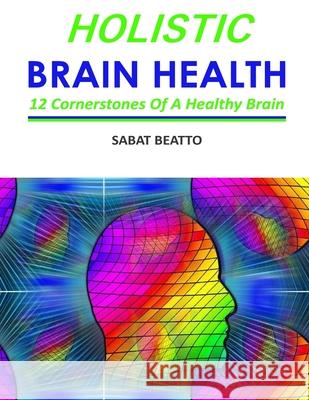 Holistic Brain Health: Six cornerstone of a healthy brain Sabat Beatto 9781976476549 Createspace Independent Publishing Platform - książka