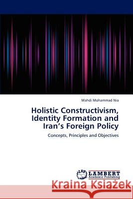 Holistic Constructivism, Identity Formation and Iran's Foreign Policy Mohammad Nia Mahdi 9783659313738 LAP Lambert Academic Publishing - książka