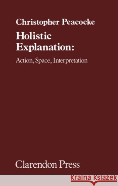 Holistic Explanation: Action, Space, Interpretation Peacocke, Christopher 9780198246053 Oxford University Press, USA - książka