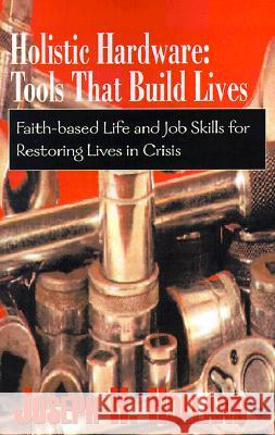 Holistic Hardware: Tools That Build Lives: Faith-Based Life and Job Skills for Restoring Lives in Crisis Joseph H Holland   9780738822792 Xlibris - książka