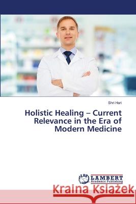 Holistic Healing - Current Relevance in the Era of Modern Medicine Hari, Shri 9786207652419 LAP Lambert Academic Publishing - książka