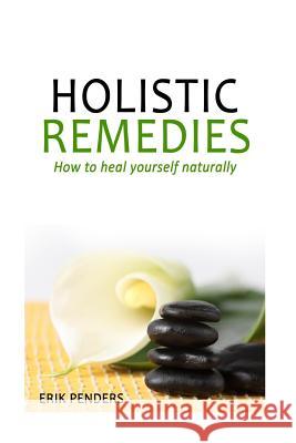 Holistic Healing: Holistic Remedies to Heal Yourself Naturally Erik Penders 9781533442468 Createspace Independent Publishing Platform - książka