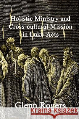 Holistic Ministry and Cross-cultural Mission in Luke-Acts Glenn Rogers 9780977439669 Mission and Ministry Resources - książka